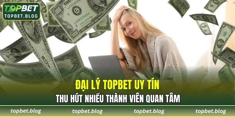 Đại lý TOPBET uy tín, thu hút nhiều thành viên quan tâm